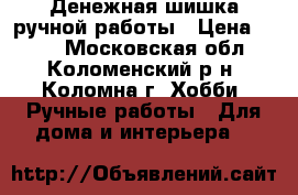 Денежная шишка ручной работы › Цена ­ 500 - Московская обл., Коломенский р-н, Коломна г. Хобби. Ручные работы » Для дома и интерьера   